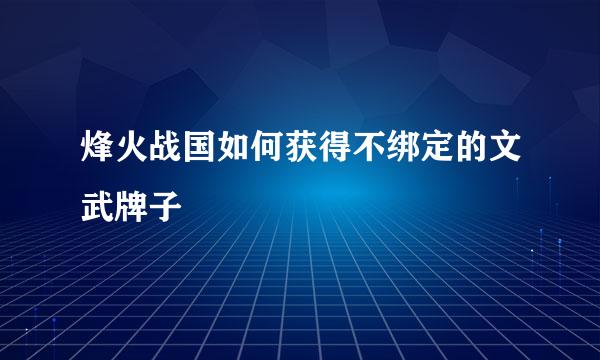 烽火战国如何获得不绑定的文武牌子