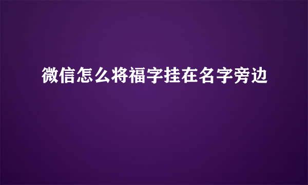 微信怎么将福字挂在名字旁边