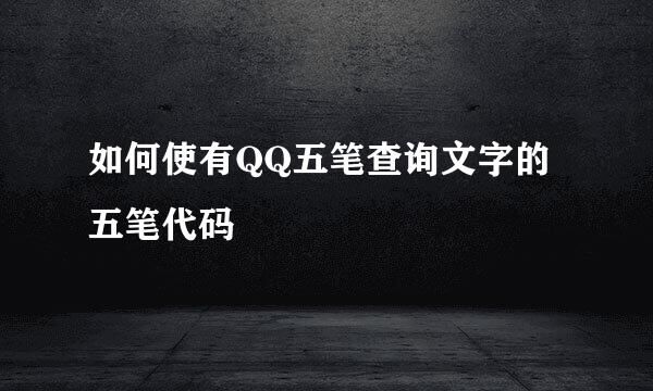 如何使有QQ五笔查询文字的五笔代码