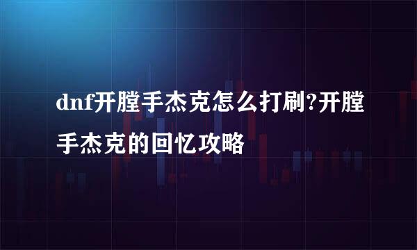 dnf开膛手杰克怎么打刷?开膛手杰克的回忆攻略