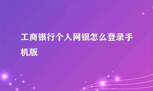 工商银行个人网银怎么登录手机版