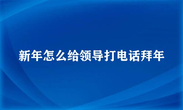 新年怎么给领导打电话拜年