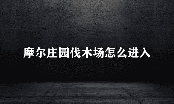 摩尔庄园伐木场怎么进入