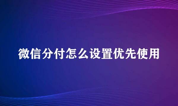 微信分付怎么设置优先使用