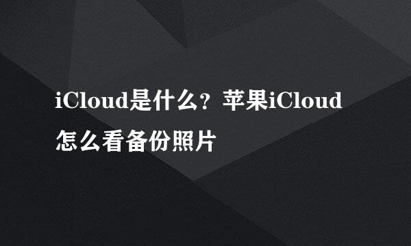 iCloud是什么？苹果iCloud怎么看备份照片