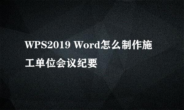 WPS2019 Word怎么制作施工单位会议纪要