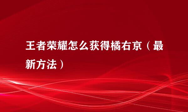 王者荣耀怎么获得橘右京（最新方法）