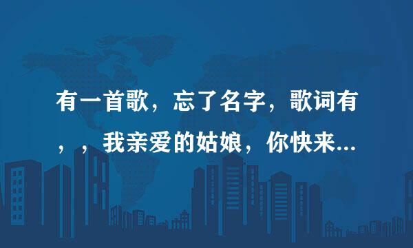 有一首歌，忘了名字，歌词有，，我亲爱的姑娘，你快来我身旁 。好像是一个男的在