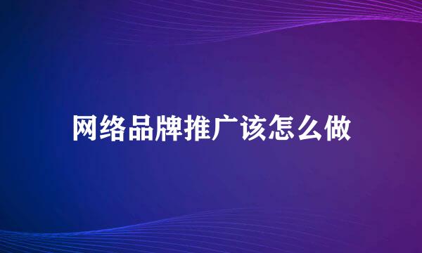 网络品牌推广该怎么做