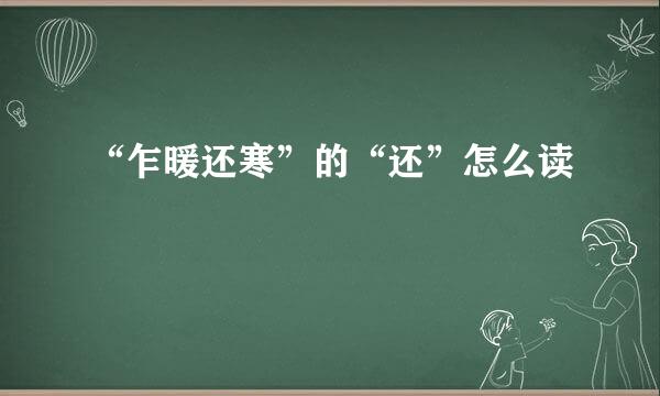 “乍暖还寒”的“还”怎么读