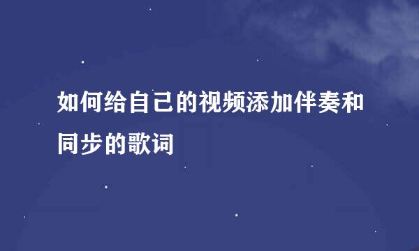 如何给自己的视频添加伴奏和同步的歌词