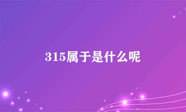 315属于是什么呢