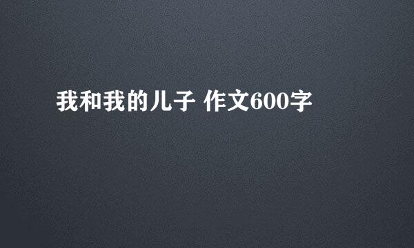 我和我的儿子 作文600字