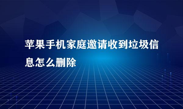 苹果手机家庭邀请收到垃圾信息怎么删除