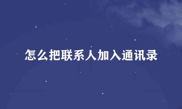 怎么把联系人加入通讯录