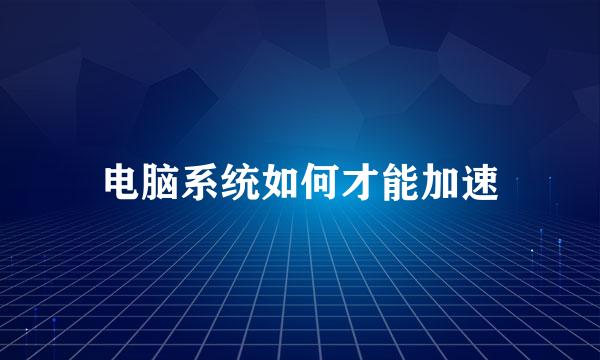 电脑系统如何才能加速