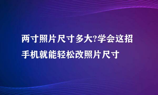 两寸照片尺寸多大?学会这招手机就能轻松改照片尺寸
