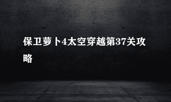 保卫萝卜4太空穿越第37关攻略