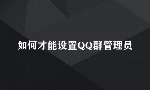 如何才能设置QQ群管理员