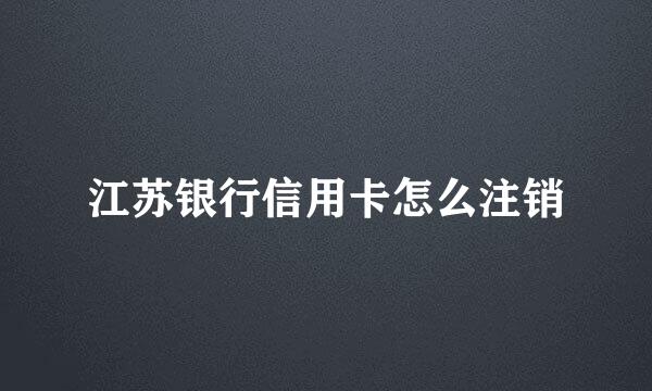 江苏银行信用卡怎么注销