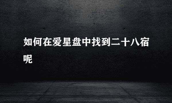 如何在爱星盘中找到二十八宿呢