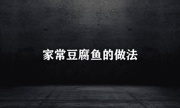 家常豆腐鱼的做法