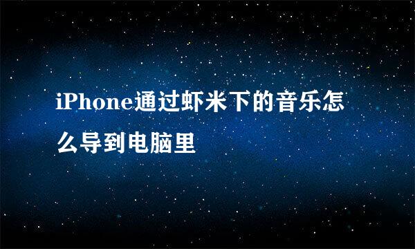 iPhone通过虾米下的音乐怎么导到电脑里