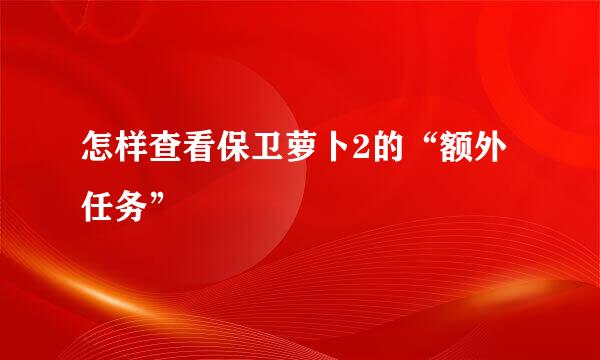 怎样查看保卫萝卜2的“额外任务”