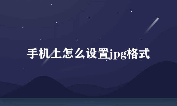 手机上怎么设置jpg格式