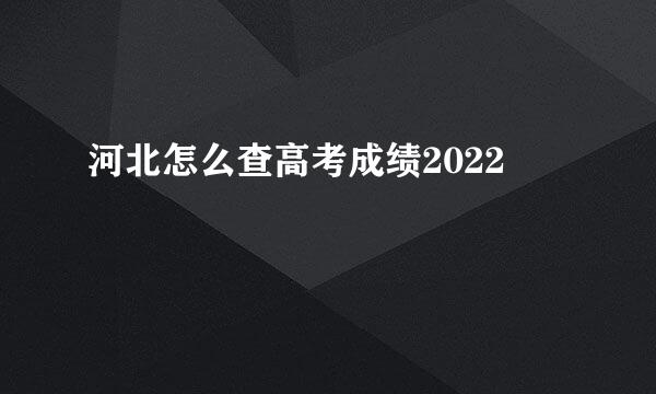 河北怎么查高考成绩2022