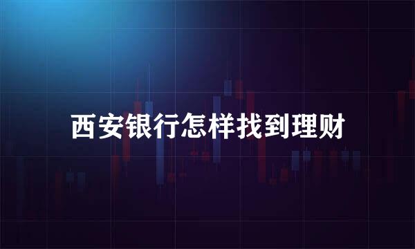 西安银行怎样找到理财