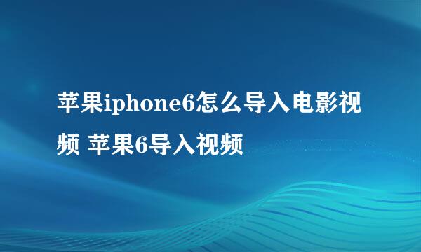 苹果iphone6怎么导入电影视频 苹果6导入视频