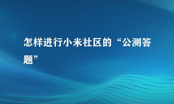 怎样进行小米社区的“公测答题”