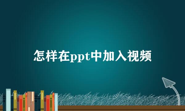 怎样在ppt中加入视频