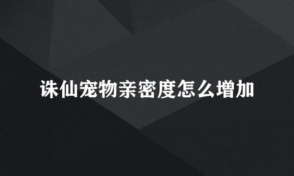 诛仙宠物亲密度怎么增加