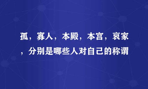 孤，寡人，本殿，本宫，哀家，分别是哪些人对自己的称谓