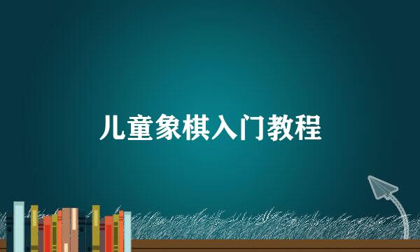 儿童象棋入门教程