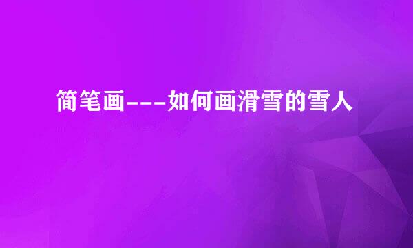 简笔画---如何画滑雪的雪人