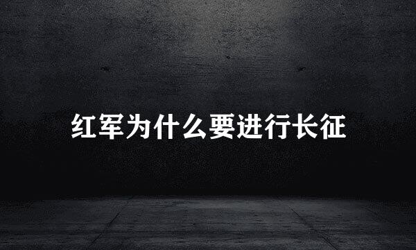 红军为什么要进行长征