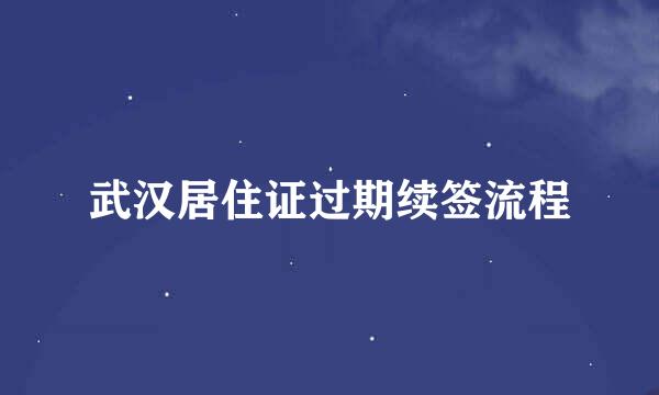 武汉居住证过期续签流程