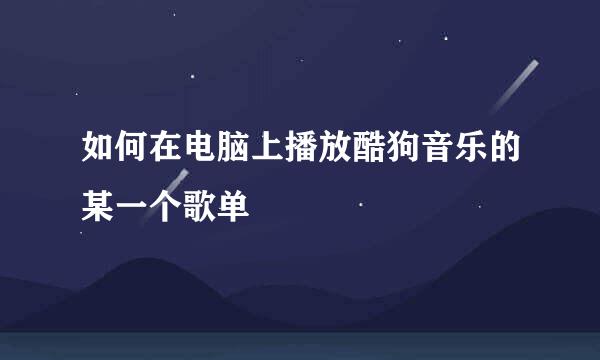 如何在电脑上播放酷狗音乐的某一个歌单