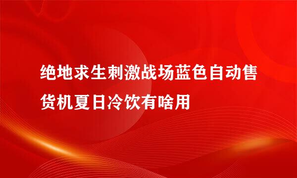 绝地求生刺激战场蓝色自动售货机夏日冷饮有啥用