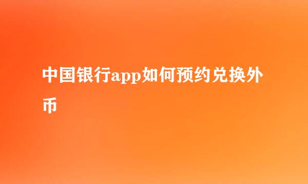 中国银行app如何预约兑换外币