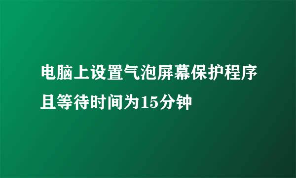 电脑上设置气泡屏幕保护程序且等待时间为15分钟