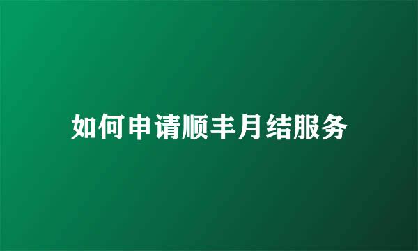 如何申请顺丰月结服务