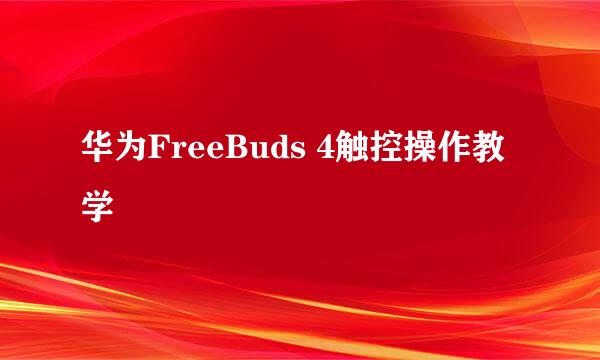 华为FreeBuds 4触控操作教学