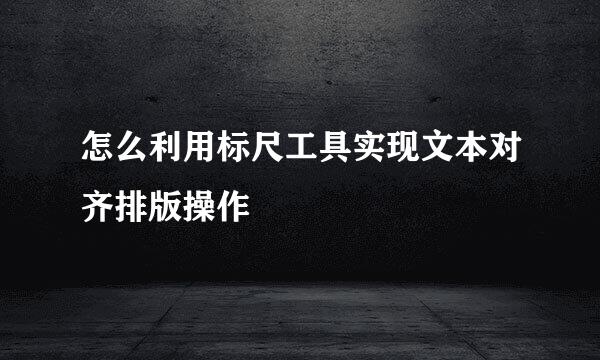 怎么利用标尺工具实现文本对齐排版操作