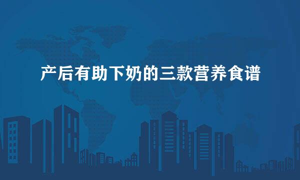 产后有助下奶的三款营养食谱