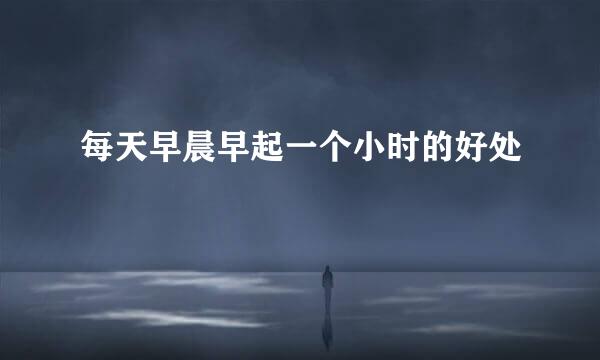 每天早晨早起一个小时的好处