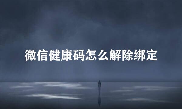 微信健康码怎么解除绑定